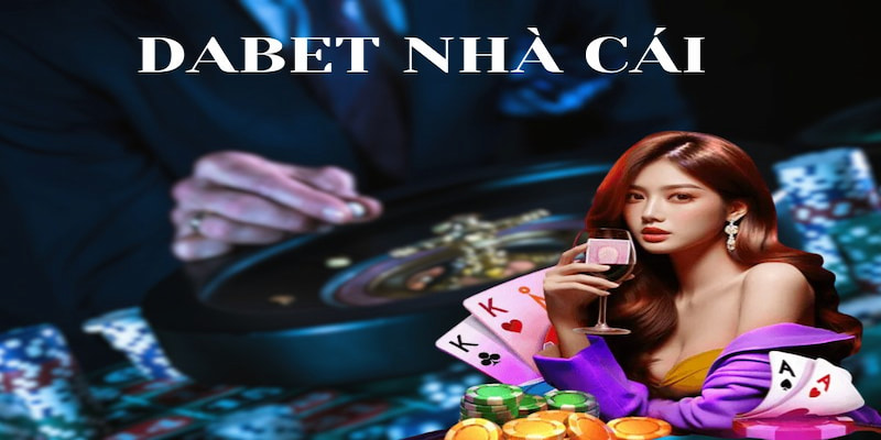 Dabet - Sân chơi cá cược 10 điểm không có nhưng