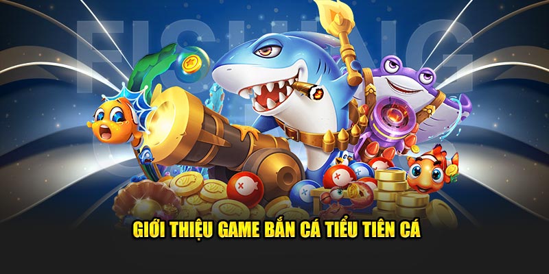 Giới thiệu sản phẩm đổi thưởng bắn cá tiểu tiên