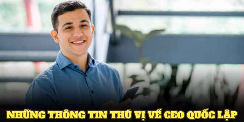 Những thông tin thú vị về CEO Quốc Lập