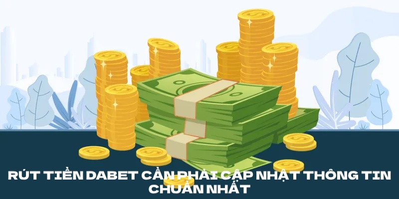 Rút thưởng Dabet cần phải cập nhật thông tin chuẩn nhất