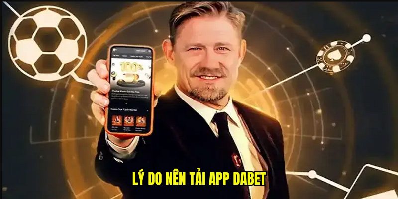 Lý do nên tải và cài đặt ứng dụng game Dabet