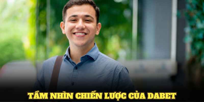 Tầm nhìn chiến lược dưới sự dẫn dắt của CEO Dabet