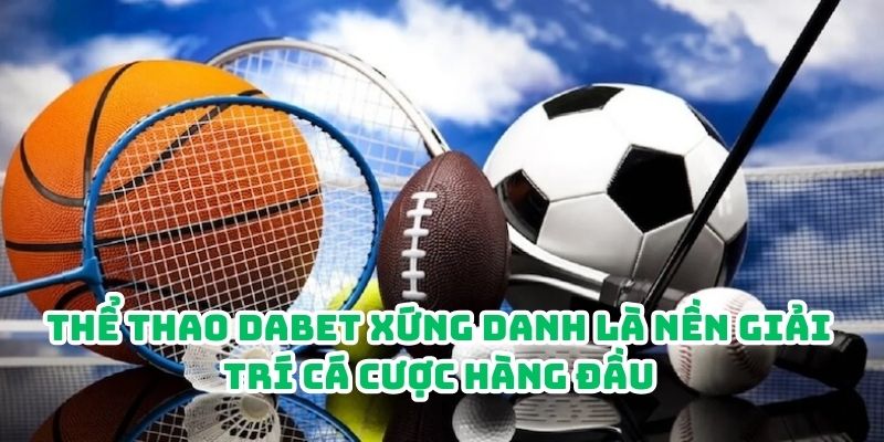 Thể thao Dabet xứng danh là nền giải trí cá cược hàng đầu