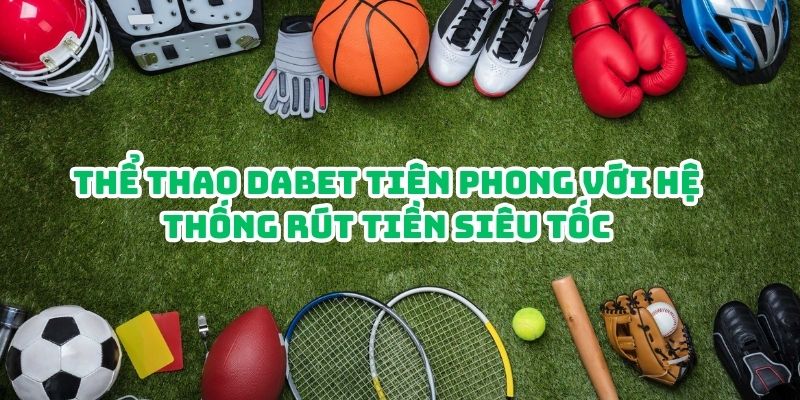 Thể thao Dabet tiên phong với hệ thống rút tiền siêu tốc